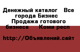 Денежный каталог - Все города Бизнес » Продажа готового бизнеса   . Коми респ.